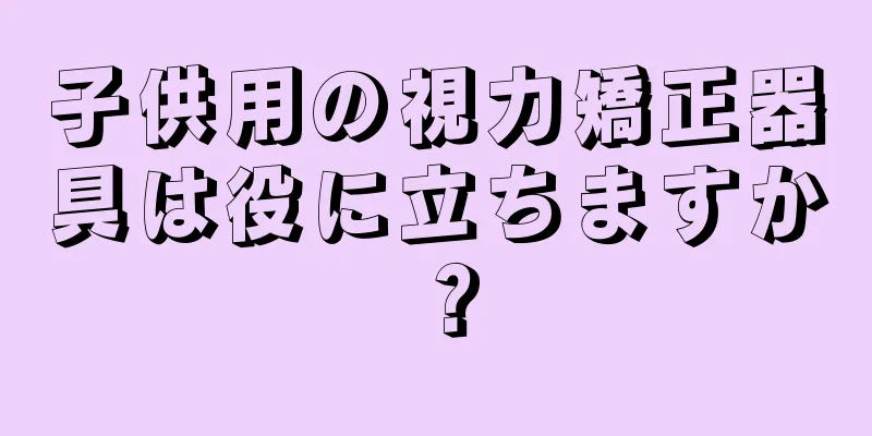子供用の視力矯正器具は役に立ちますか？