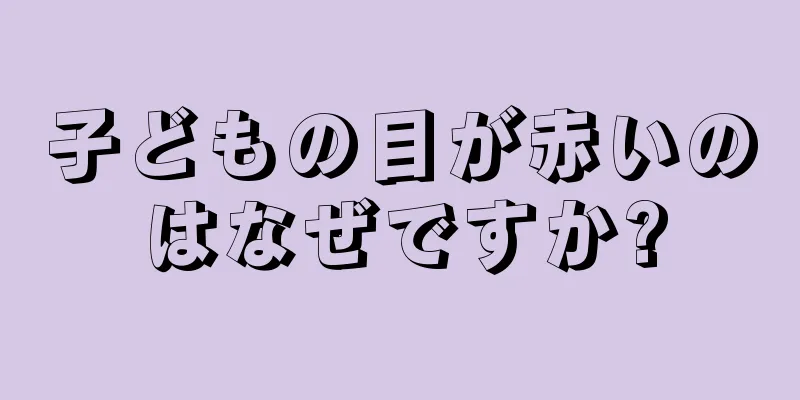 子どもの目が赤いのはなぜですか?