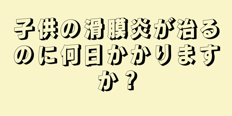 子供の滑膜炎が治るのに何日かかりますか？