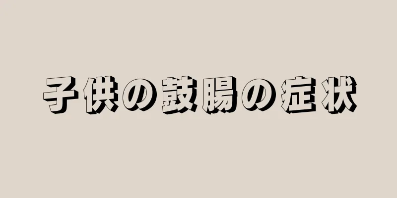 子供の鼓腸の症状