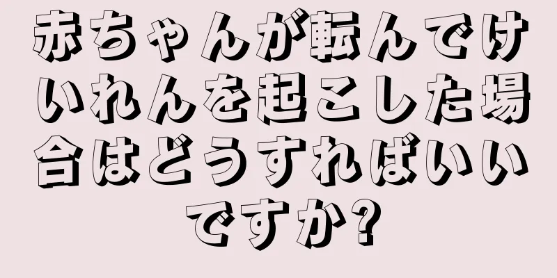 赤ちゃんが転んでけいれんを起こした場合はどうすればいいですか?