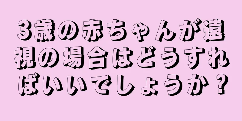 3歳の赤ちゃんが遠視の場合はどうすればいいでしょうか？