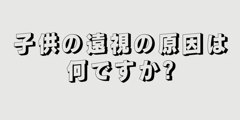 子供の遠視の原因は何ですか?