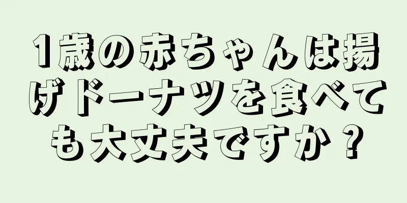 1歳の赤ちゃんは揚げドーナツを食べても大丈夫ですか？