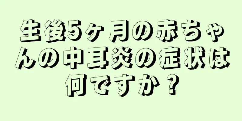 生後5ヶ月の赤ちゃんの中耳炎の症状は何ですか？