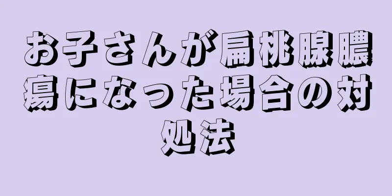 お子さんが扁桃腺膿瘍になった場合の対処法