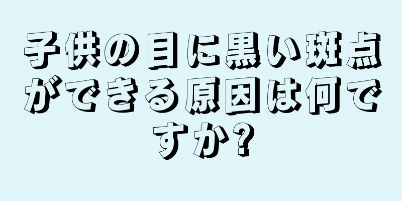 子供の目に黒い斑点ができる原因は何ですか?