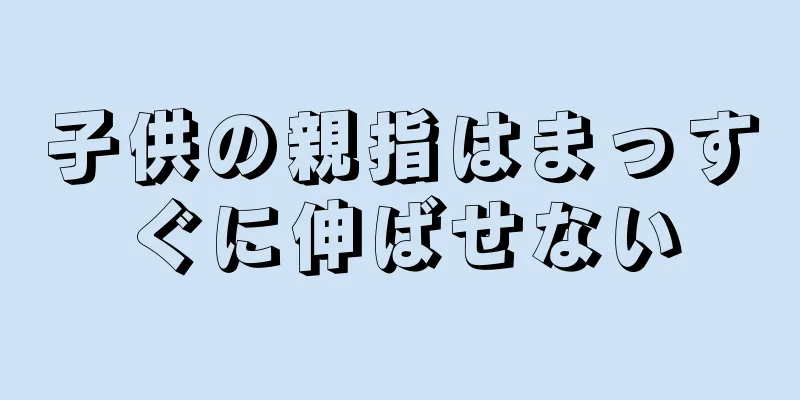子供の親指はまっすぐに伸ばせない