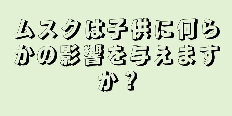 ムスクは子供に何らかの影響を与えますか？