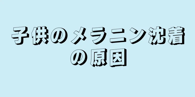 子供のメラニン沈着の原因
