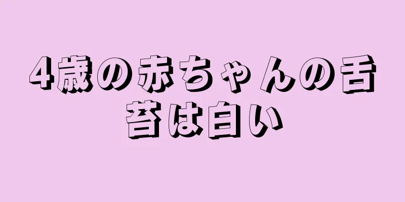 4歳の赤ちゃんの舌苔は白い