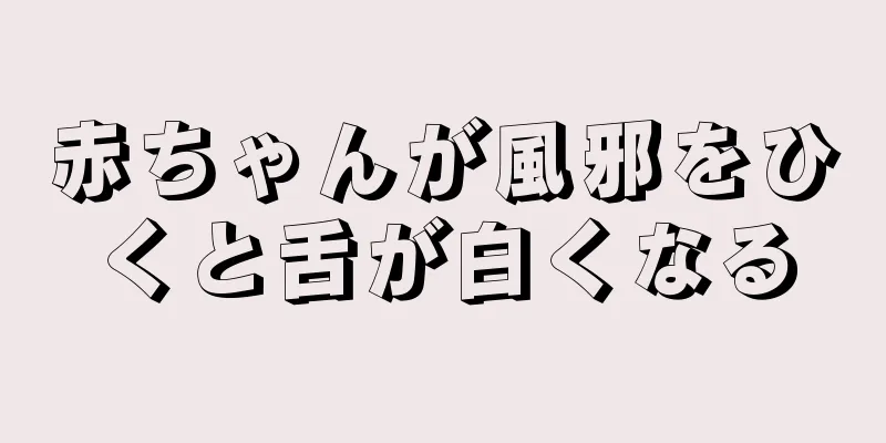 赤ちゃんが風邪をひくと舌が白くなる
