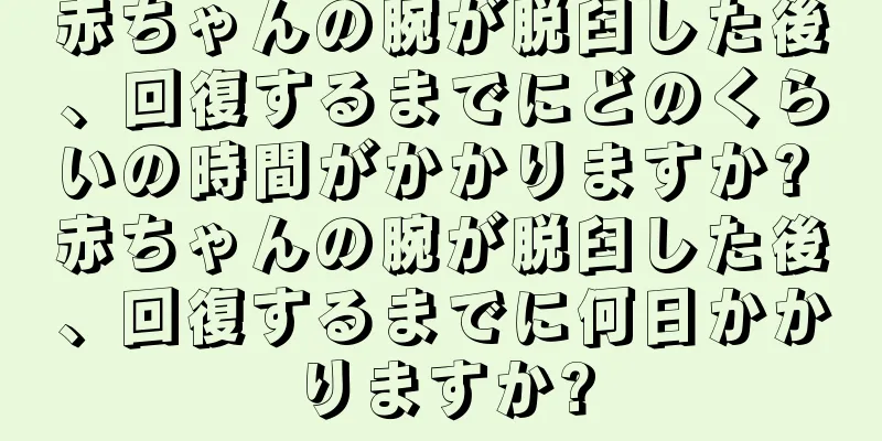 赤ちゃんの腕が脱臼した後、回復するまでにどのくらいの時間がかかりますか? 赤ちゃんの腕が脱臼した後、回復するまでに何日かかりますか?