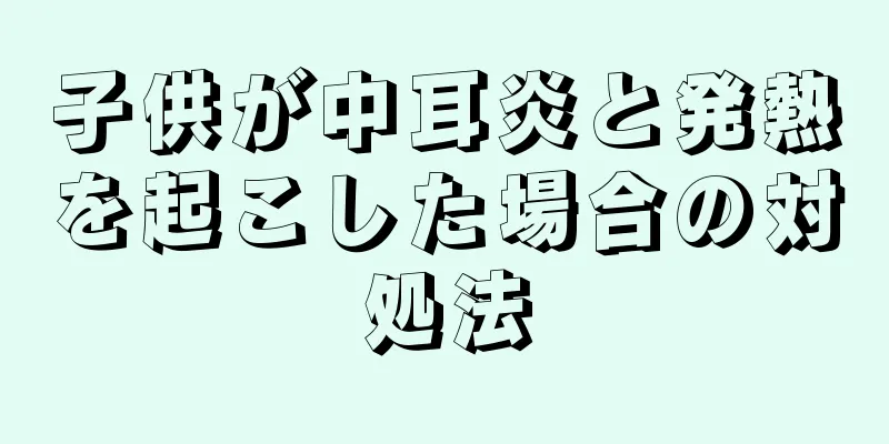 子供が中耳炎と発熱を起こした場合の対処法