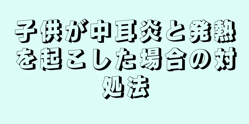 子供が中耳炎と発熱を起こした場合の対処法