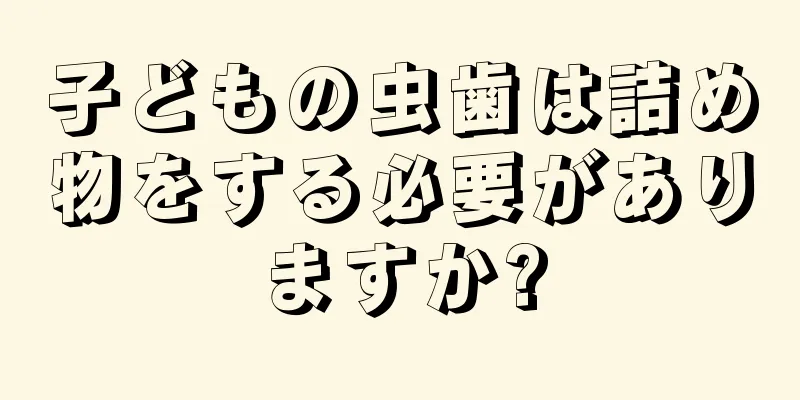 子どもの虫歯は詰め物をする必要がありますか?