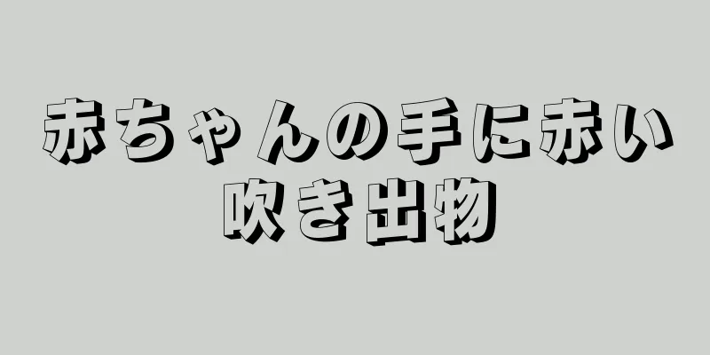 赤ちゃんの手に赤い吹き出物