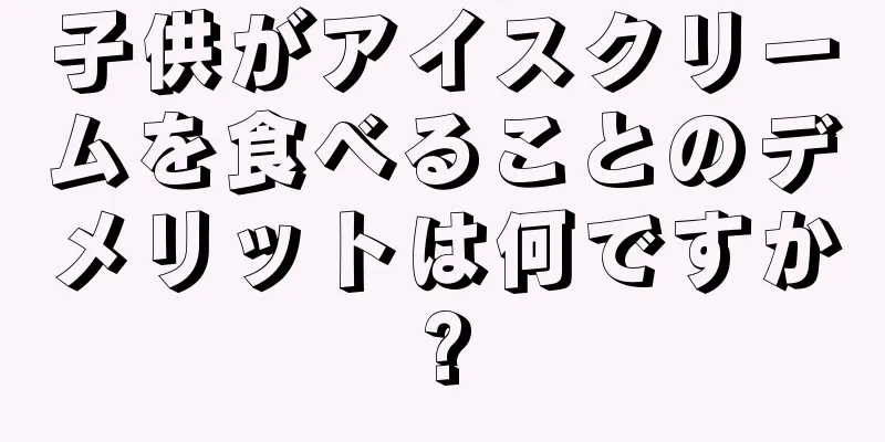 子供がアイスクリームを食べることのデメリットは何ですか?