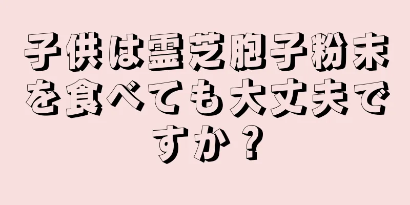 子供は霊芝胞子粉末を食べても大丈夫ですか？