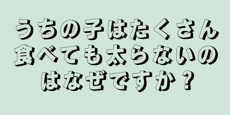 うちの子はたくさん食べても太らないのはなぜですか？