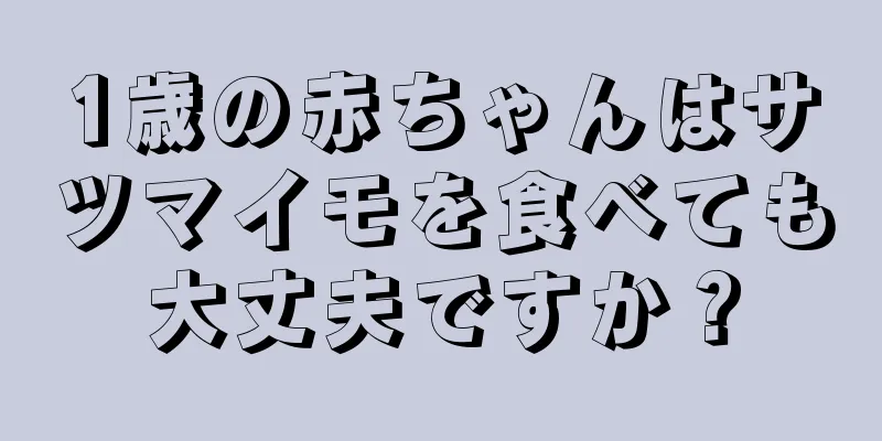 1歳の赤ちゃんはサツマイモを食べても大丈夫ですか？