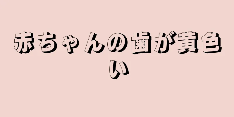 赤ちゃんの歯が黄色い