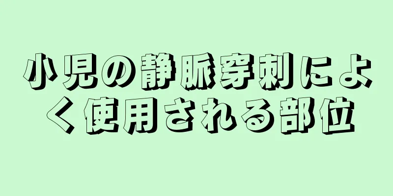 小児の静脈穿刺によく使用される部位