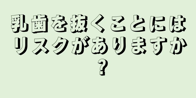 乳歯を抜くことにはリスクがありますか？