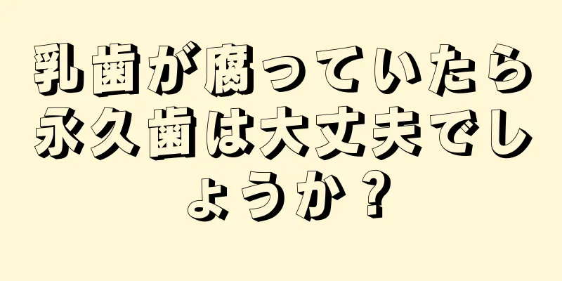 乳歯が腐っていたら永久歯は大丈夫でしょうか？