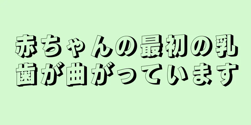 赤ちゃんの最初の乳歯が曲がっています