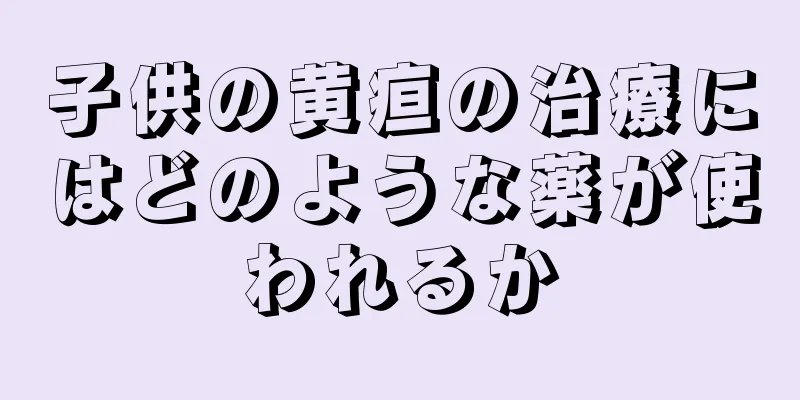 子供の黄疸の治療にはどのような薬が使われるか