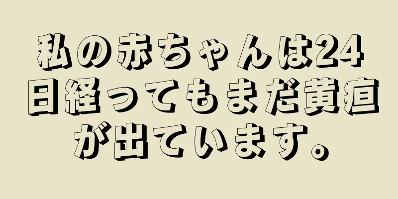私の赤ちゃんは24日経ってもまだ黄疸が出ています。