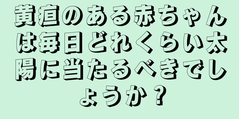 黄疸のある赤ちゃんは毎日どれくらい太陽に当たるべきでしょうか？