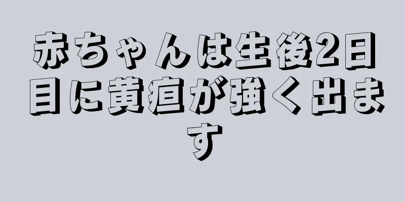 赤ちゃんは生後2日目に黄疸が強く出ます