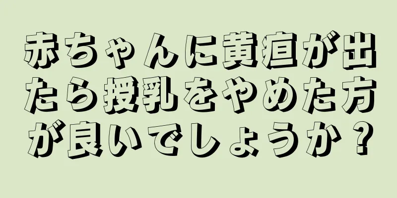 赤ちゃんに黄疸が出たら授乳をやめた方が良いでしょうか？
