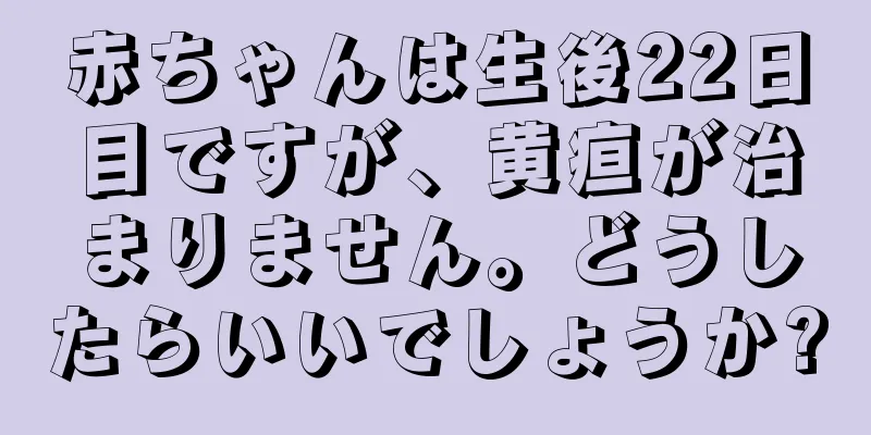 赤ちゃんは生後22日目ですが、黄疸が治まりません。どうしたらいいでしょうか?
