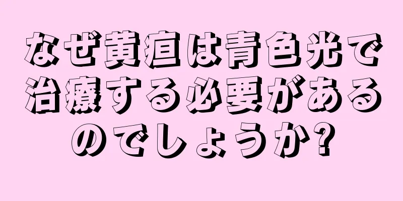 なぜ黄疸は青色光で治療する必要があるのでしょうか?