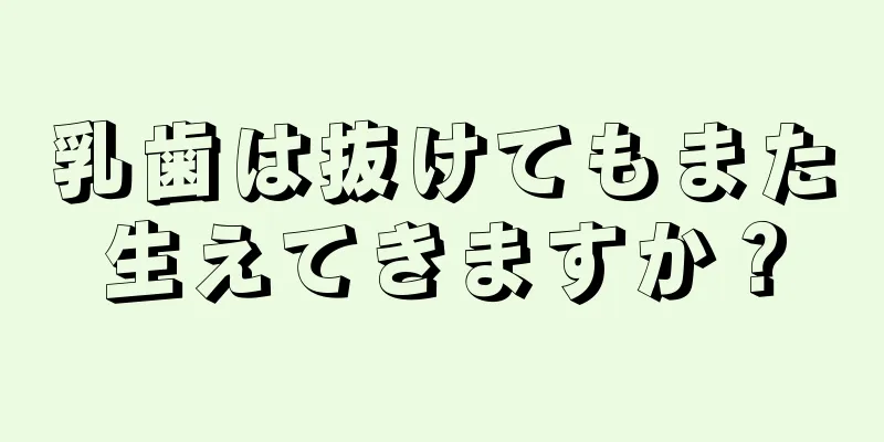 乳歯は抜けてもまた生えてきますか？