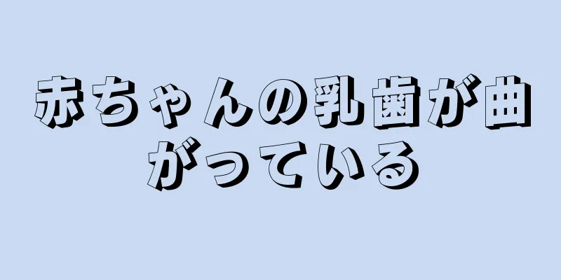 赤ちゃんの乳歯が曲がっている