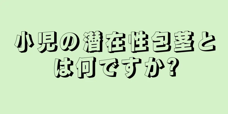 小児の潜在性包茎とは何ですか?