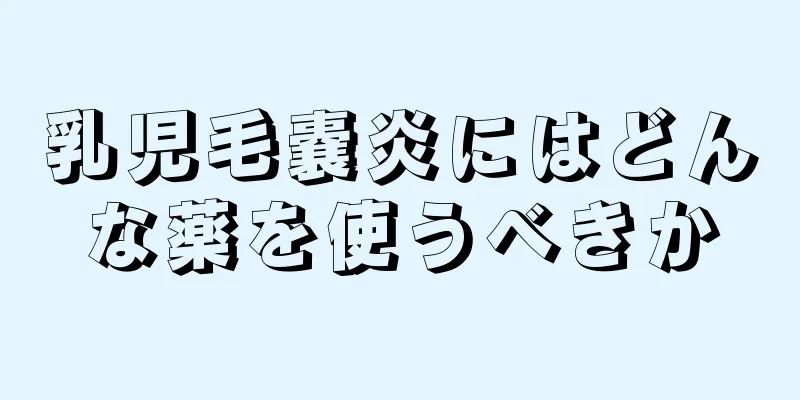 乳児毛嚢炎にはどんな薬を使うべきか