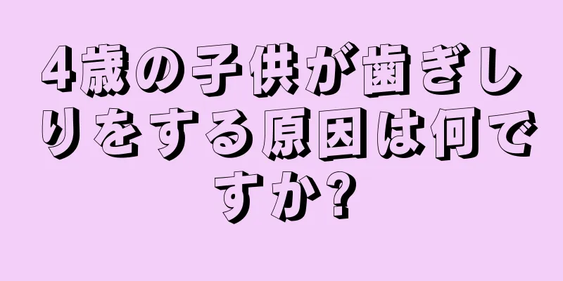 4歳の子供が歯ぎしりをする原因は何ですか?