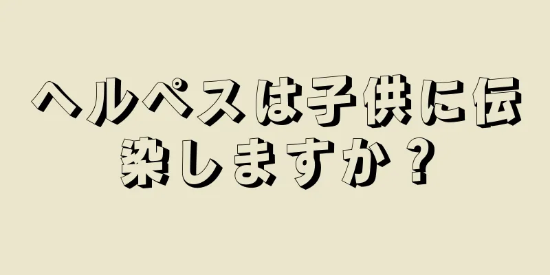 ヘルペスは子供に伝染しますか？