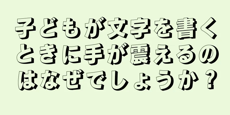 子どもが文字を書くときに手が震えるのはなぜでしょうか？