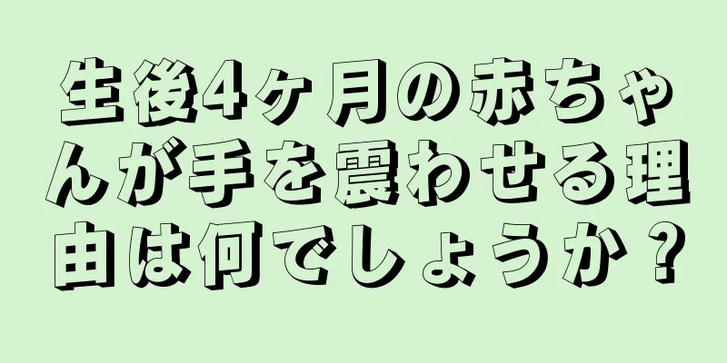 生後4ヶ月の赤ちゃんが手を震わせる理由は何でしょうか？