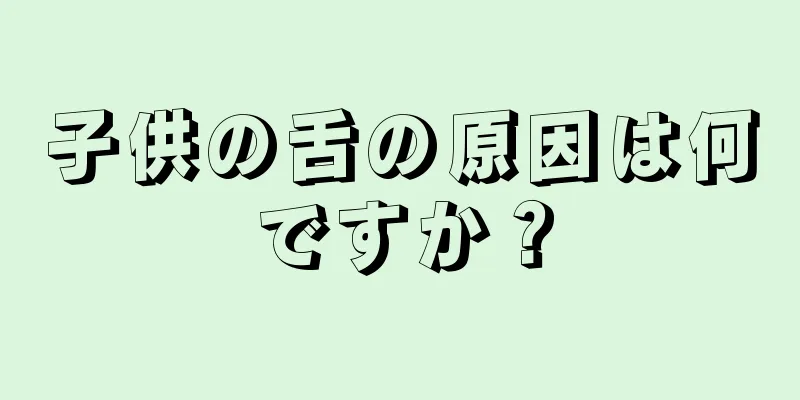 子供の舌の原因は何ですか？