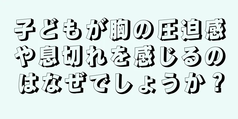 子どもが胸の圧迫感や息切れを感じるのはなぜでしょうか？