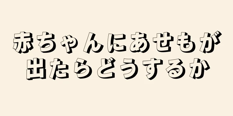 赤ちゃんにあせもが出たらどうするか