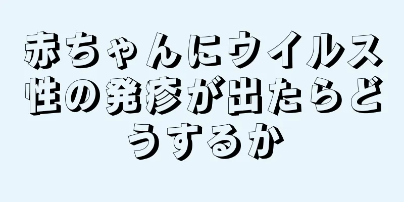 赤ちゃんにウイルス性の発疹が出たらどうするか