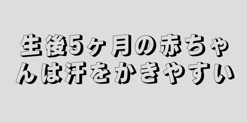 生後5ヶ月の赤ちゃんは汗をかきやすい